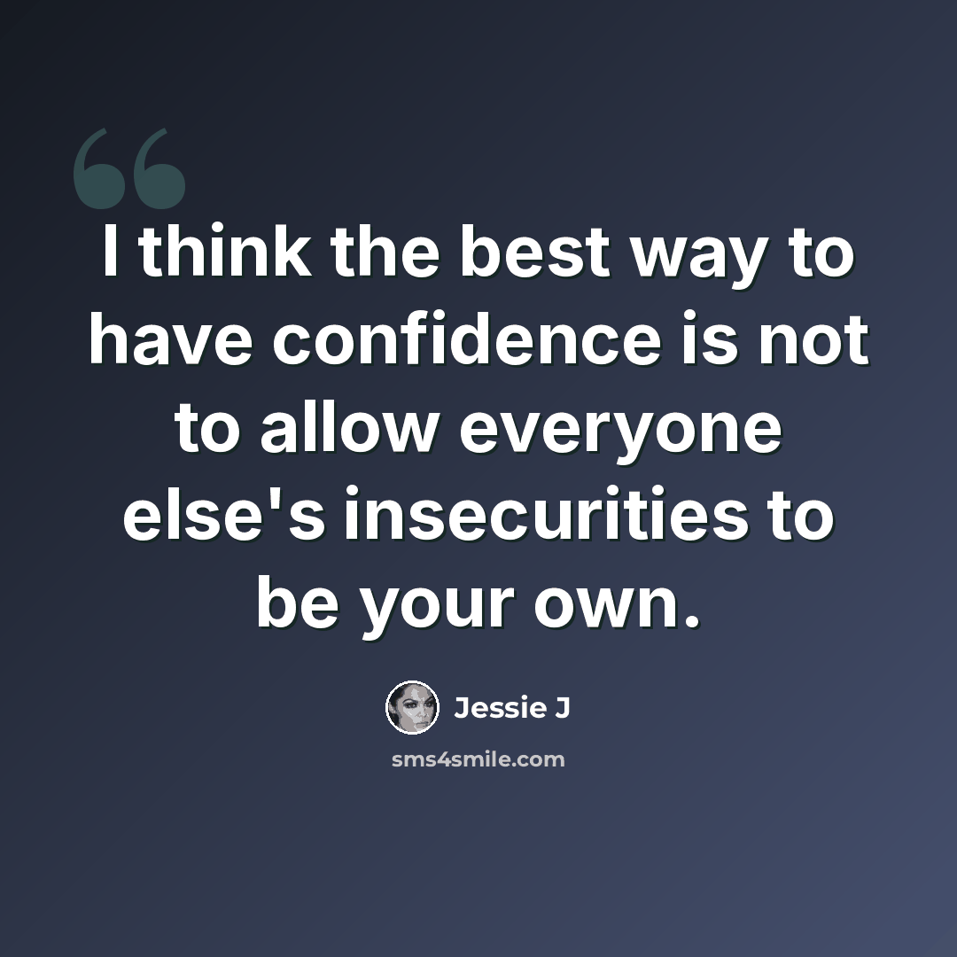 “I think the best way to have confidence is not to allow everyone else's insecurities to be your own.” quote by Jessie J