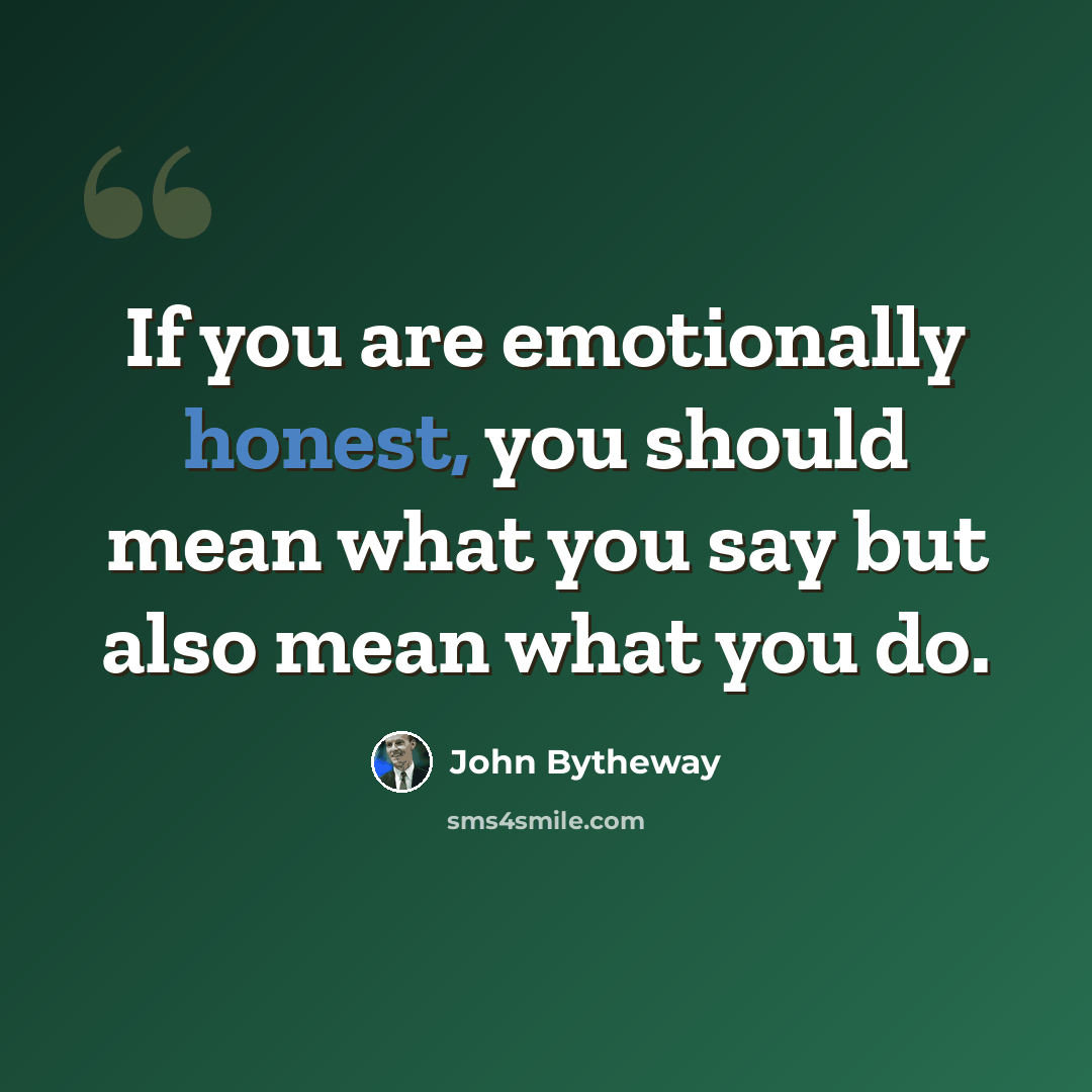 “If you are emotionally honest, you should mean what you say but also mean what you do.” quote by John Bytheway