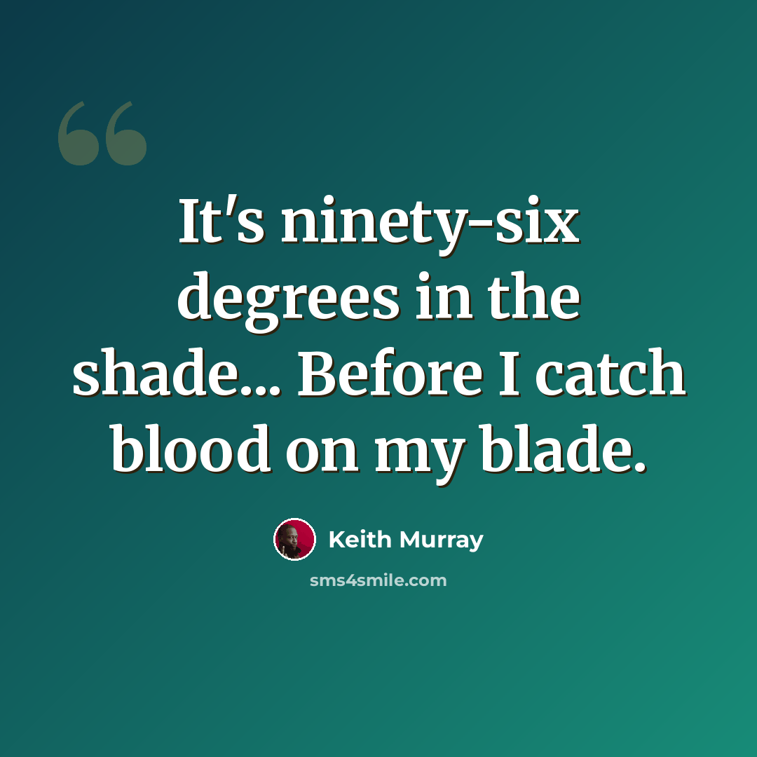 “It's ninety-six degrees in the shade... Before I catch blood on my blade.” quote by Keith Murray