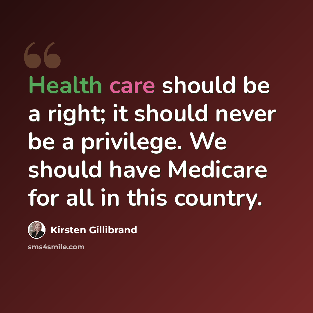 “Health care should be a right; it should never be a privilege. We should have Medicare for all in this country.” quote by Kirsten Gillibrand