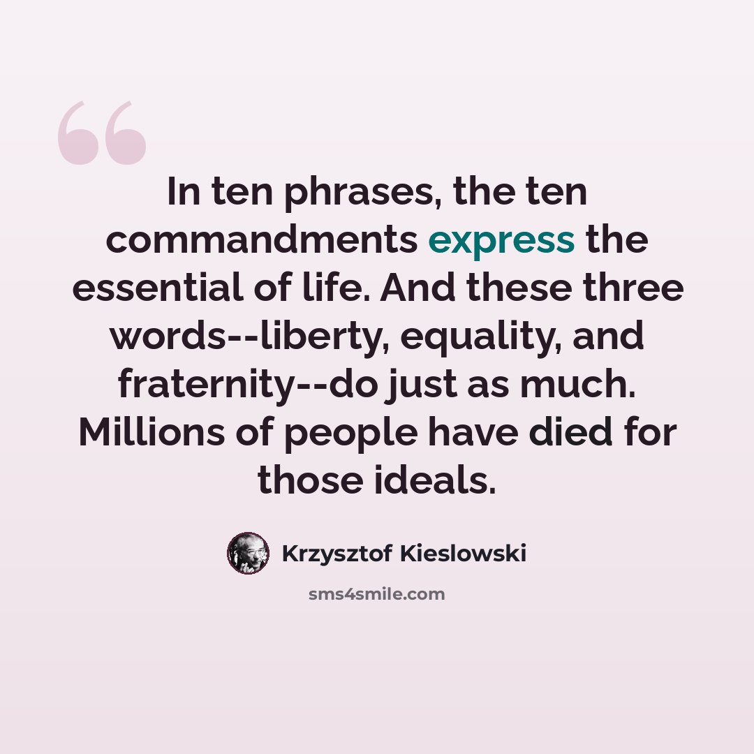 “In ten phrases, the ten commandments express the essential of life. And these three words--liberty, equality, and fraternity--do just as much. Millions of people have died for those ideals.” quote by Krzysztof Kieslowski