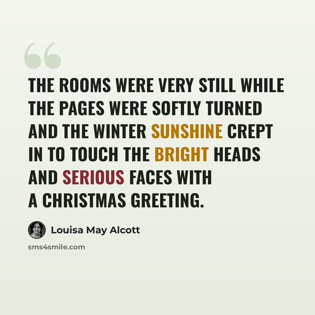 “The rooms were very still while the pages were softly turned and the winter sunshine crept in to touch the bright heads and serious faces with a Christmas greeting.” quote by Louisa May Alcott