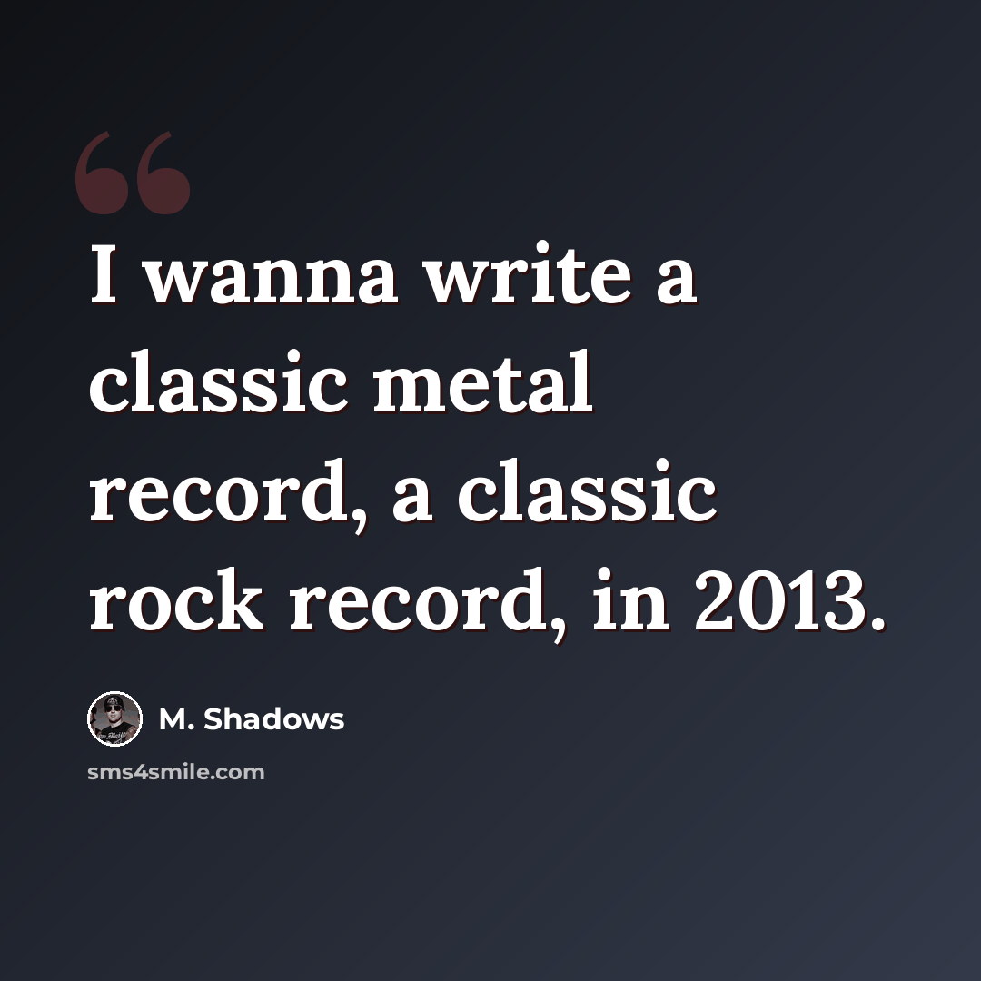 “I wanna write a classic metal record, a classic rock record, in 2013.” quote by M. Shadows