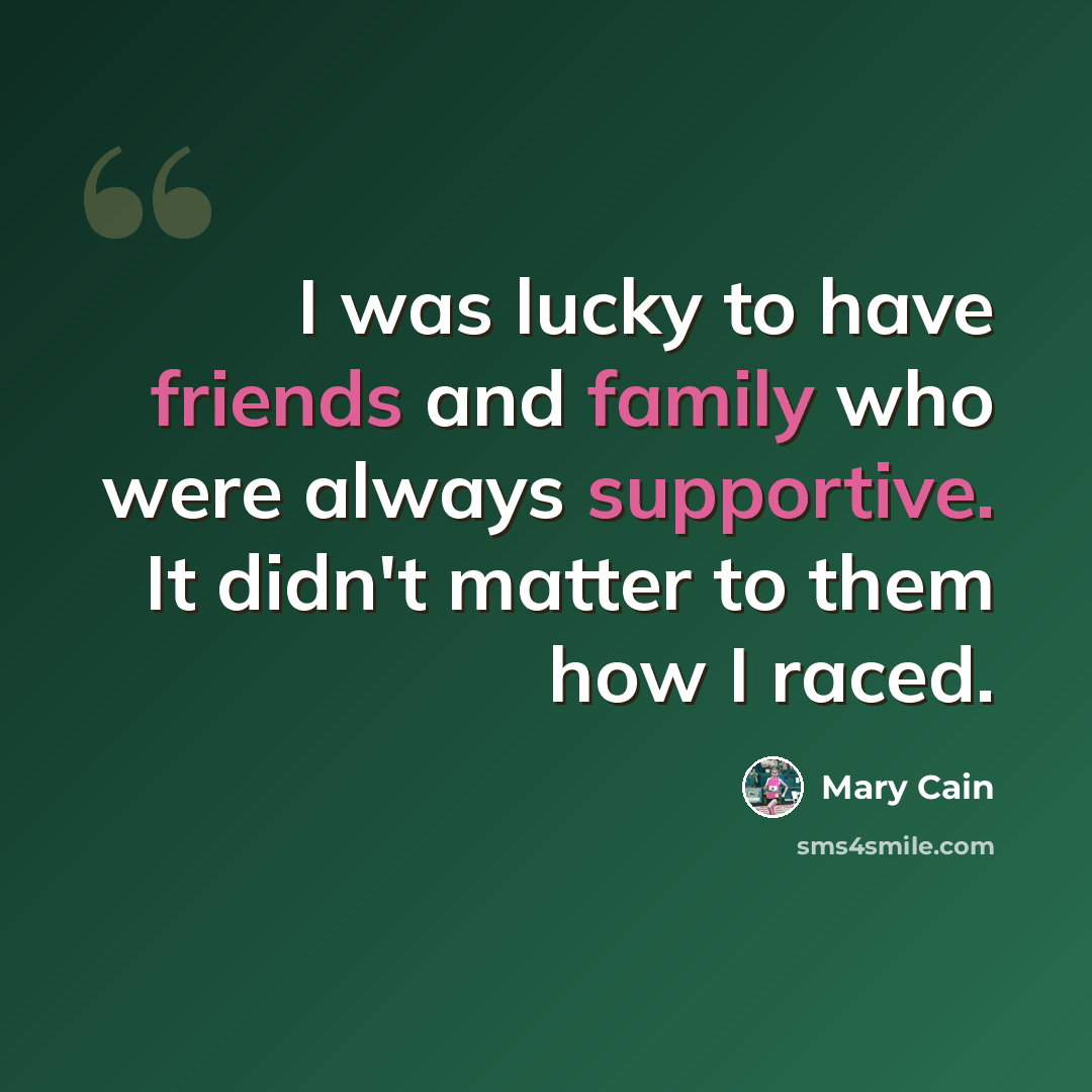 “I was lucky to have friends and family who were always supportive. It didn't matter to them how I raced.” quote by Mary Cain