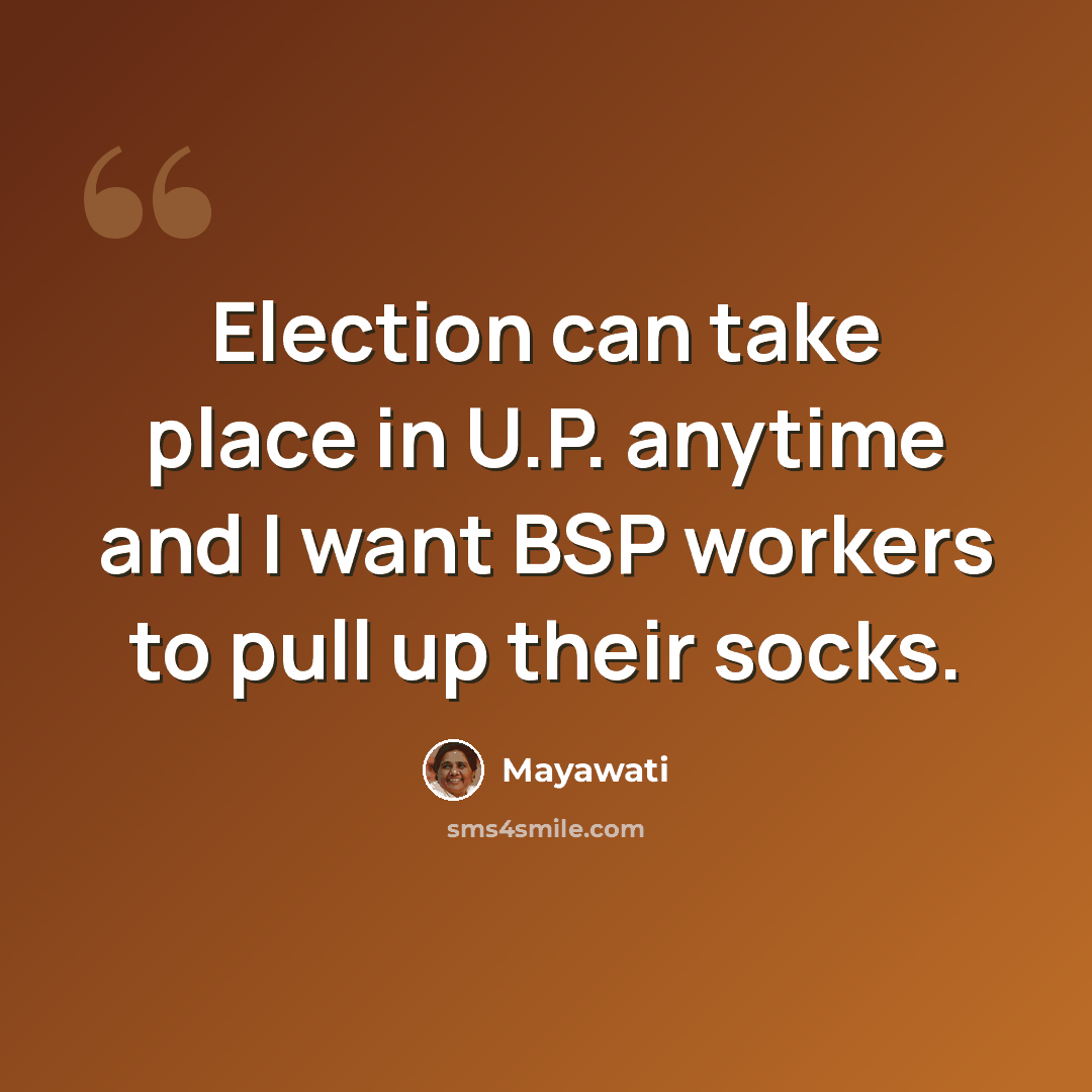 “Election can take place in U.P. anytime and I want BSP workers to pull up their socks.” quote by Mayawati