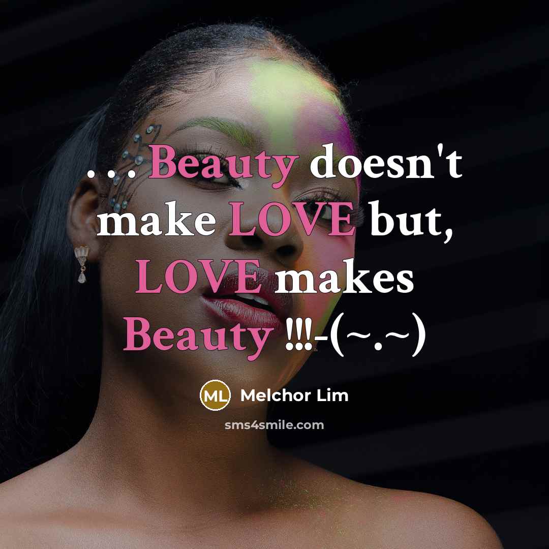 “. . . Beauty doesn't make LOVE but, LOVE makes Beauty !!!-(~.~)” quote by Melchor Lim