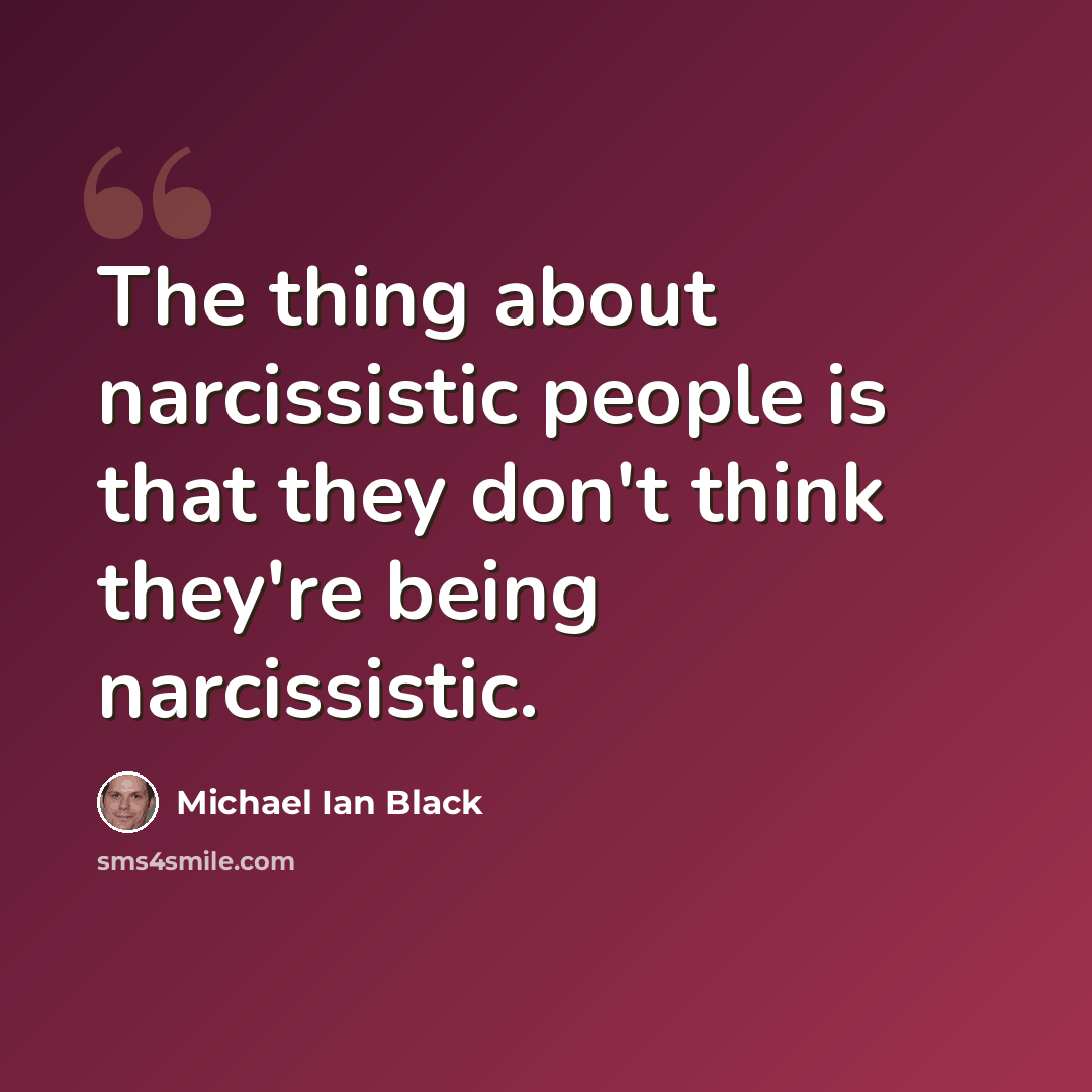 “The thing about narcissistic people is that they don't think they're being narcissistic.” quote by Michael Ian Black