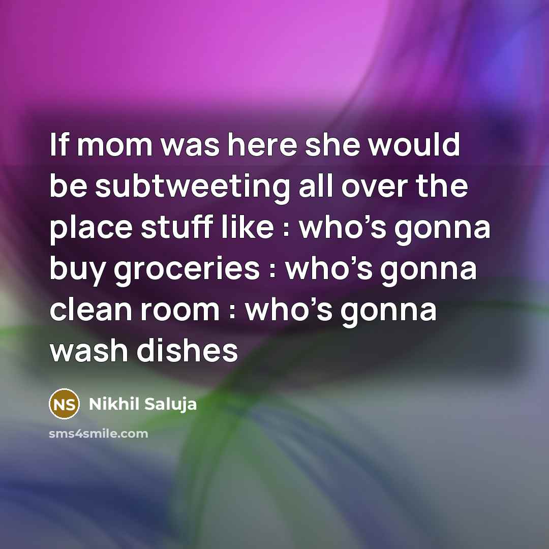 “If mom was here she would be subtweeting all over the place stuff like : who's gonna buy groceries : who's gonna clean room : who's gonna wash dishes” quote by Nikhil Saluja