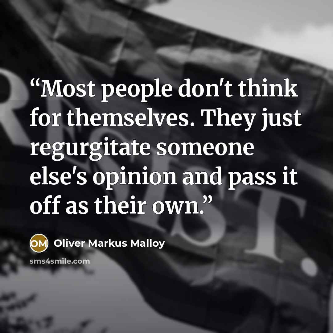“Most people don't think for themselves. They just regurgitate someone else's opinion and pass it off as their own.” quote by Oliver Markus Malloy