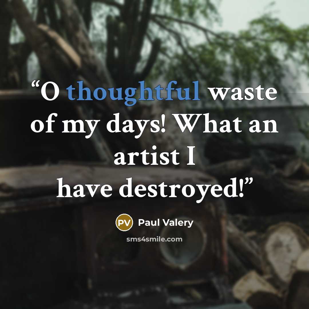 “O thoughtful waste of my days! What an artist I have destroyed!” quote by Paul Valéry