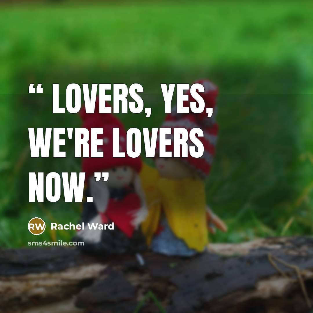 “Lovers, yes, we're lovers now.” quote by Rachel Ward