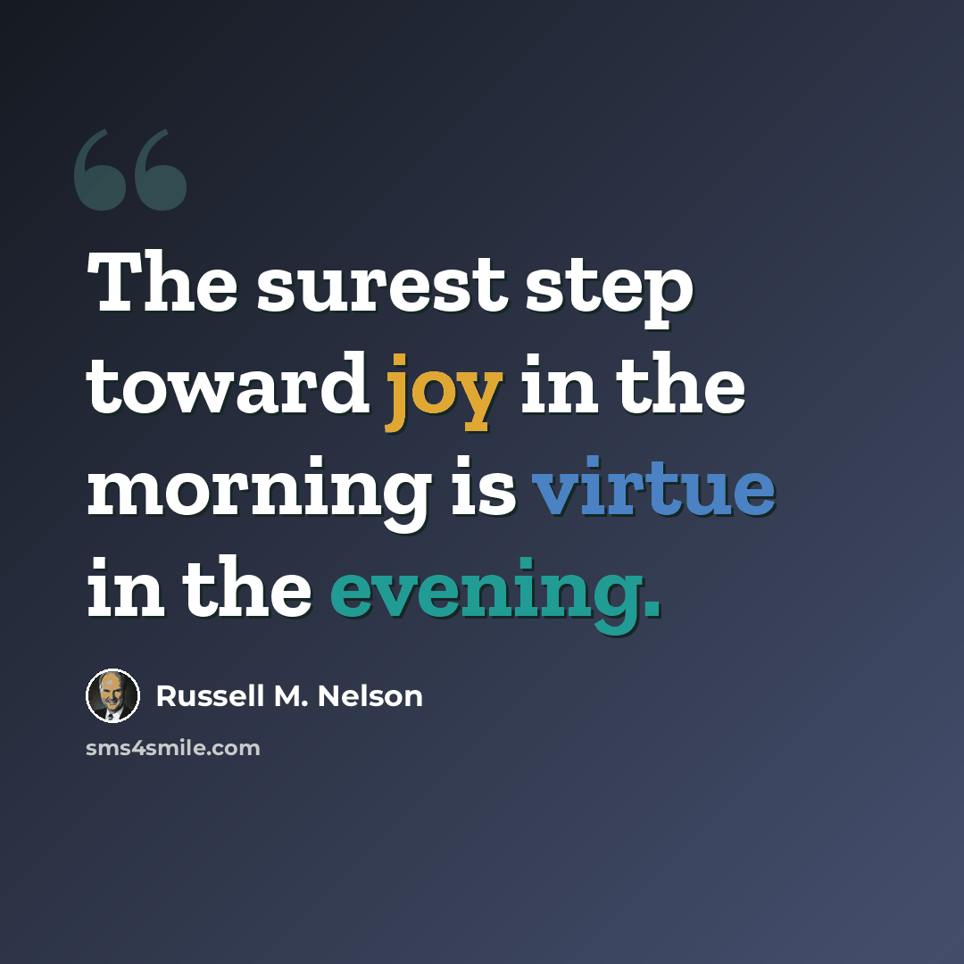 “The surest step toward joy in the morning is virtue in the evening.” quote by Russell M. Nelson