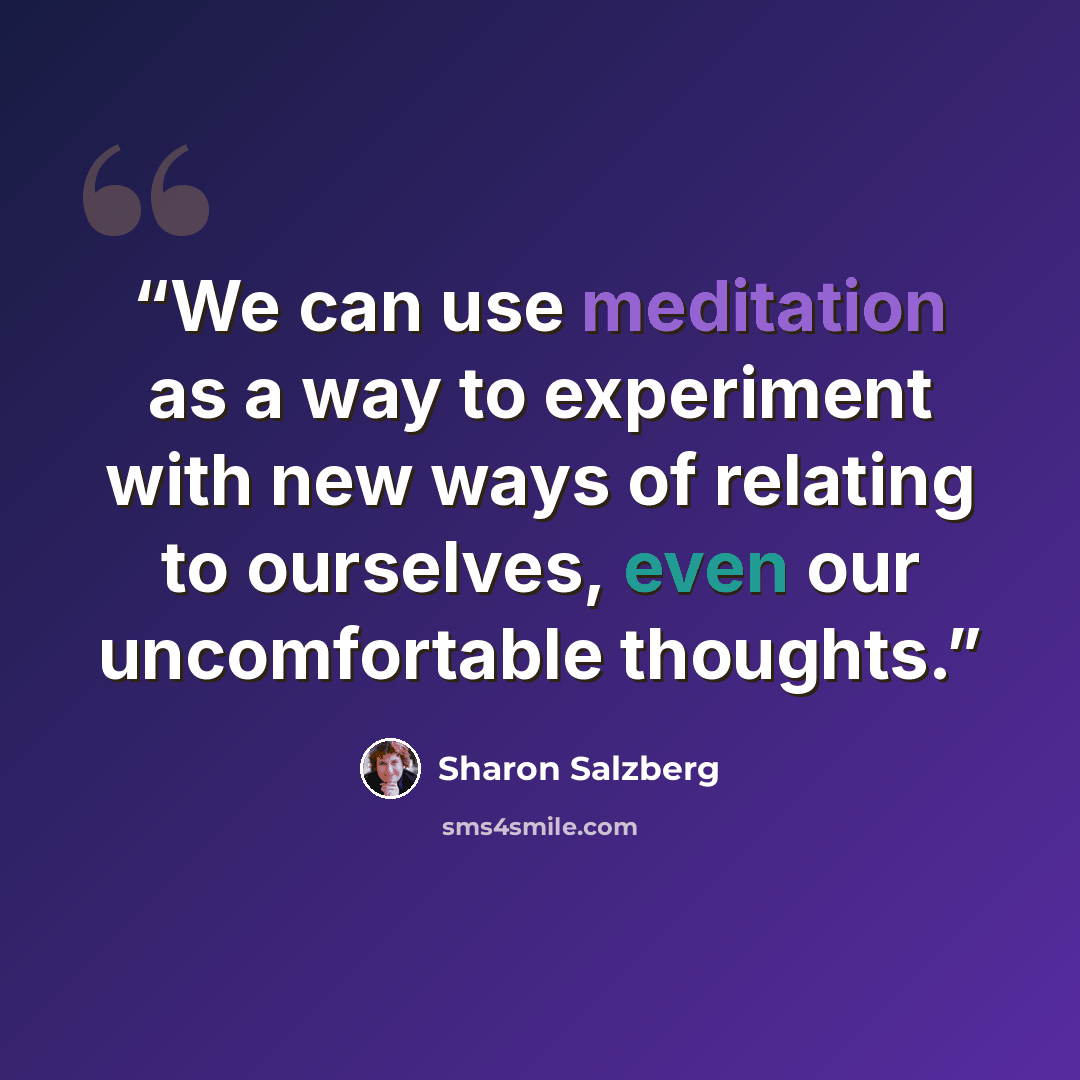 “We can use meditation as a way to experiment with new ways of relating to ourselves, even our uncomfortable thoughts.” quote by Sharon Salzberg