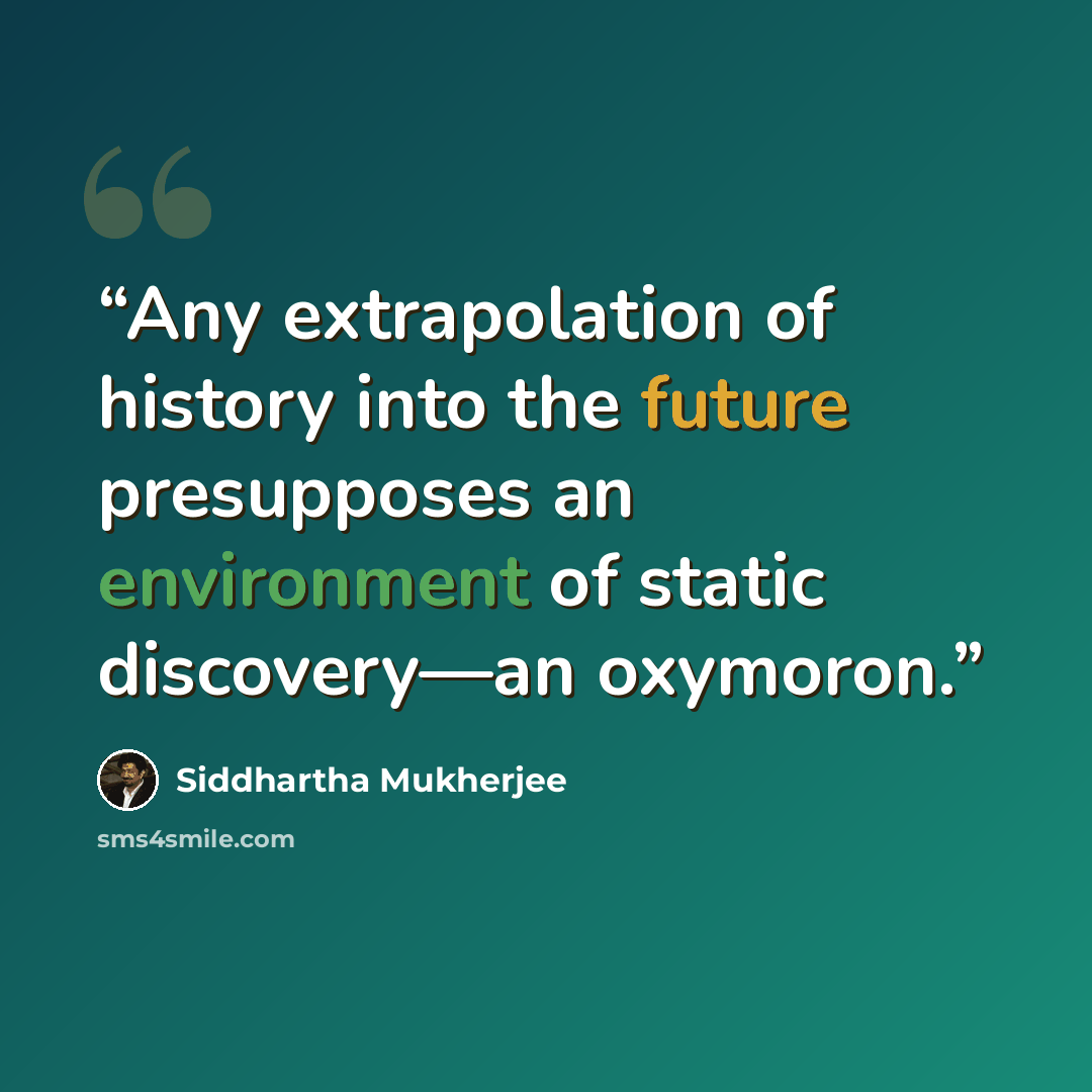 “Any extrapolation of history into the future presupposes an environment of static discovery—an oxymoron.” quote by Siddhartha Mukherjee