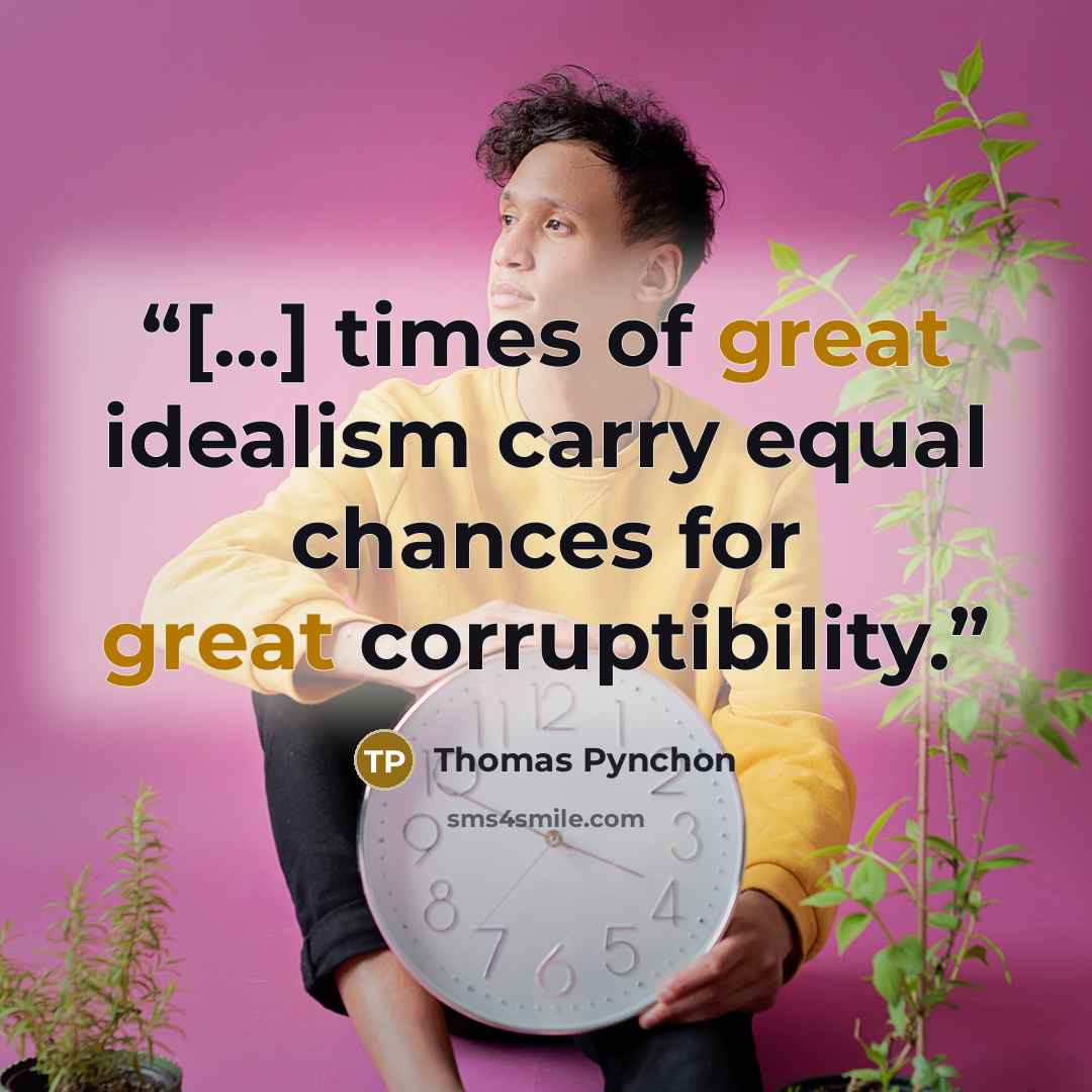 “[...] times of great idealism carry equal chances for great corruptibility.” quote by Thomas Pynchon
