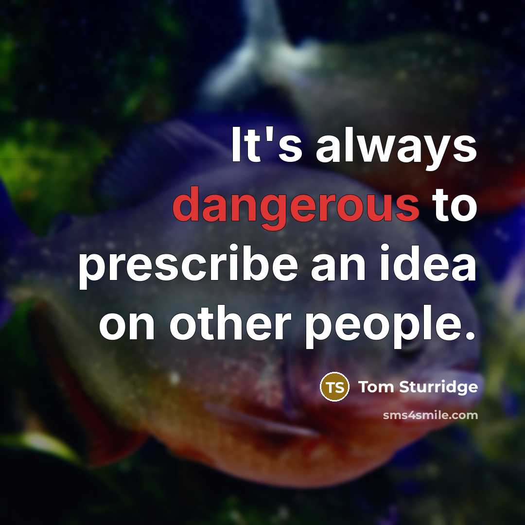 “It's always dangerous to prescribe an idea on other people.” quote by Tom Sturridge