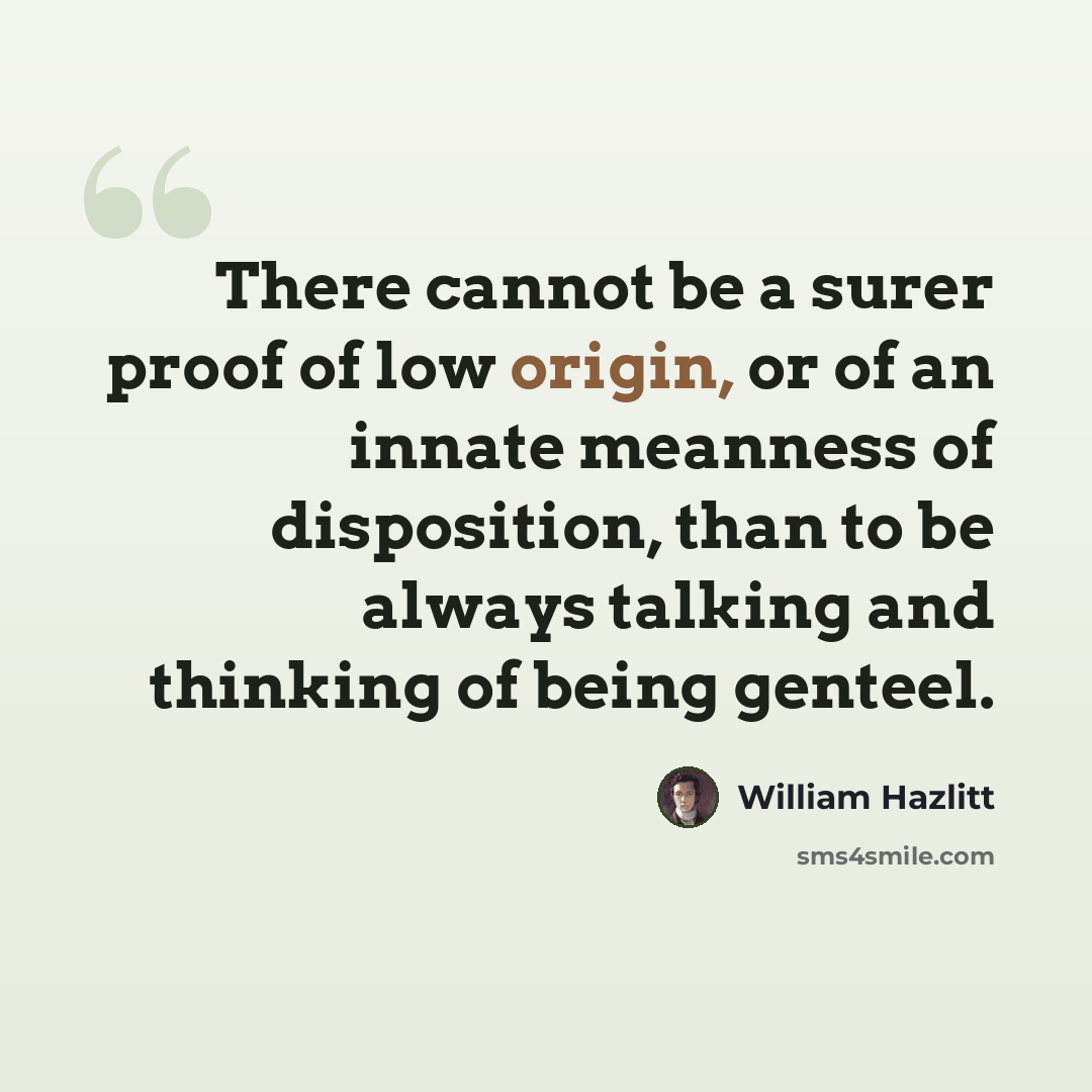 “There cannot be a surer proof of low origin, or of an innate meanness of disposition, than to be always talking and thinking of being genteel.” quote by William Hazlitt