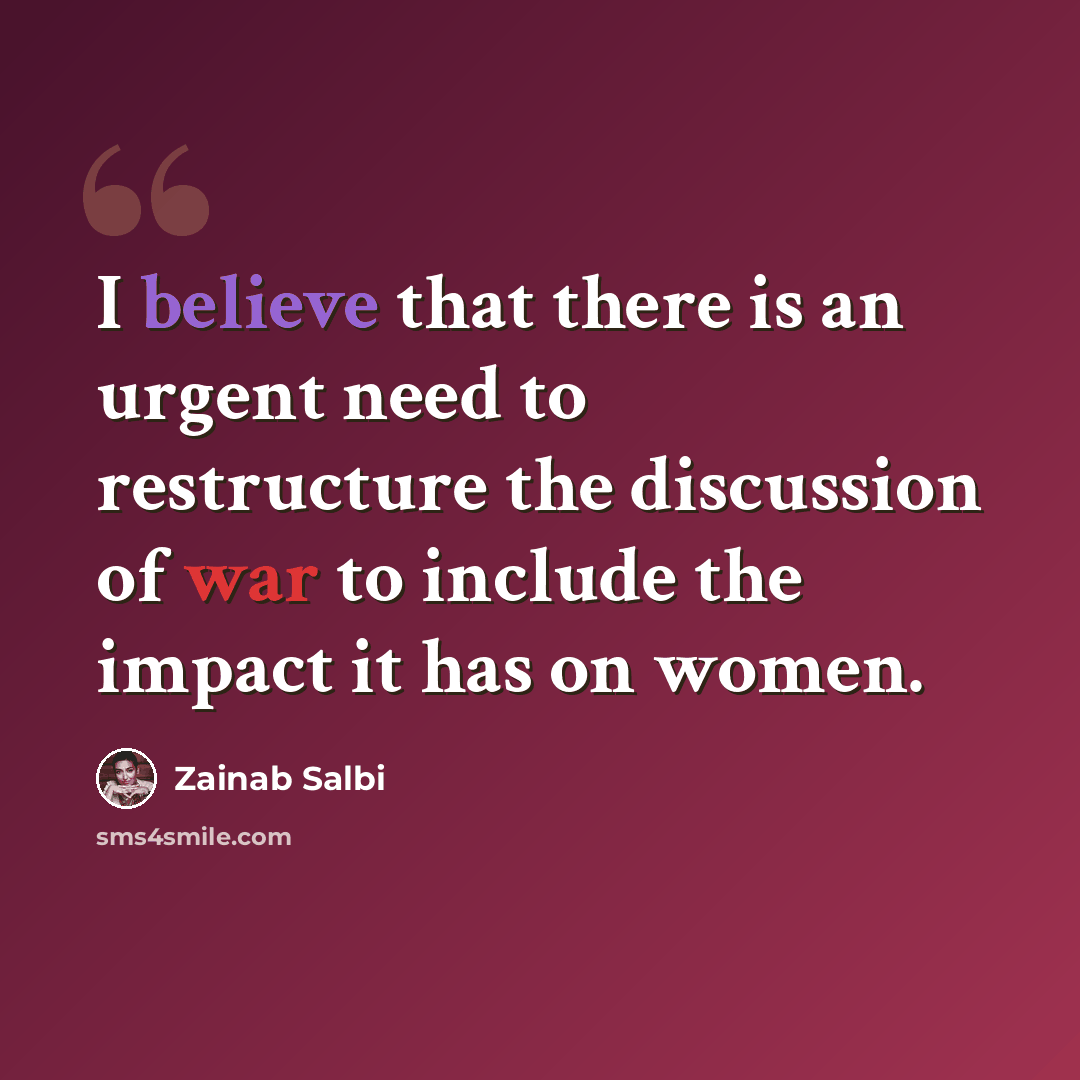 “I believe that there is an urgent need to restructure the discussion of war to include the impact it has on women.” quote by Zainab Salbi