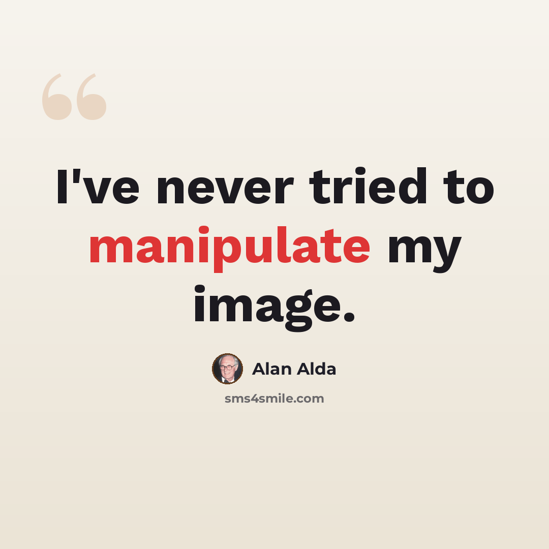 “I've never tried to manipulate my image.” quote by Alan Alda