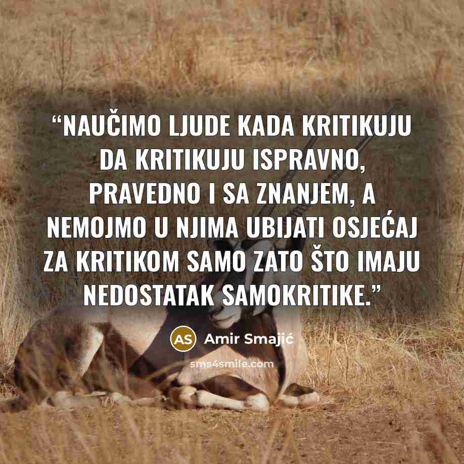 “Naučimo ljude kada kritikuju da kritikuju ispravno, pravedno i sa znanjem, a nemojmo u njima ubijati osjećaj za kritikom samo zato što imaju nedostatak samokritike.” quote by Amir Smajić