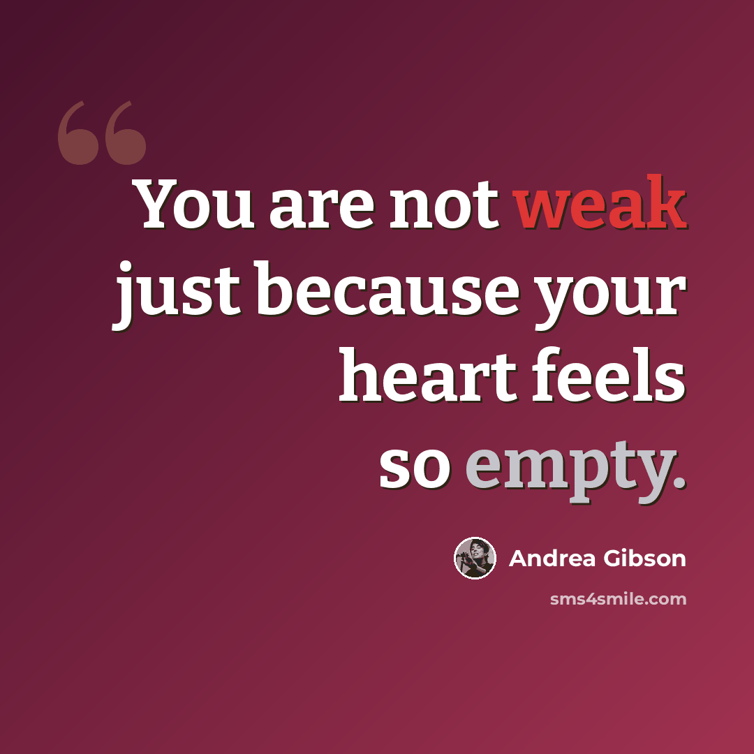 “You are not weak just because your heart feels so empty.” quote by Andrea Gibson