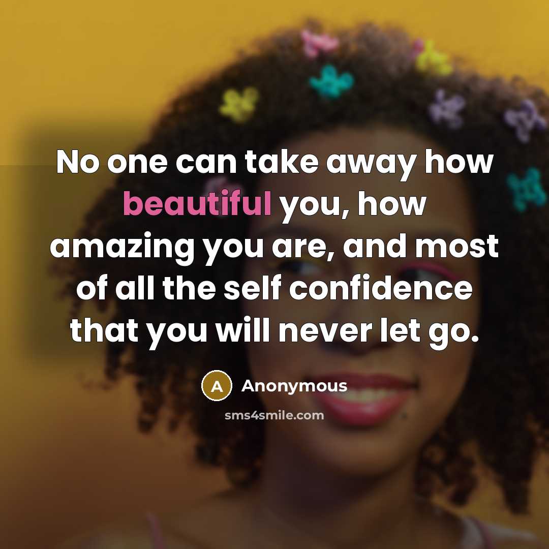“No one can take away how beautiful you, how amazing you are, and most of all the self confidence that you will never let go.” quote by Anonymous