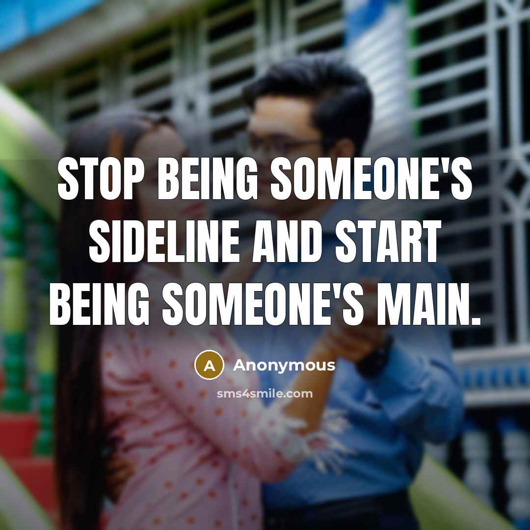 “Stop being someone's sideline and start being someone's main.” quote by Anonymous