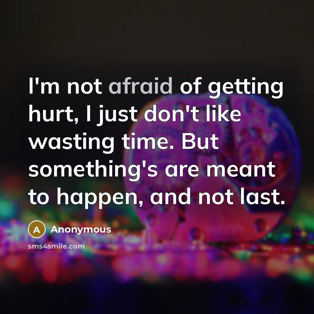 “I'm not afraid of getting hurt, I just don't like wasting time. But something's are meant to happen, and not last.” quote by Anonymous