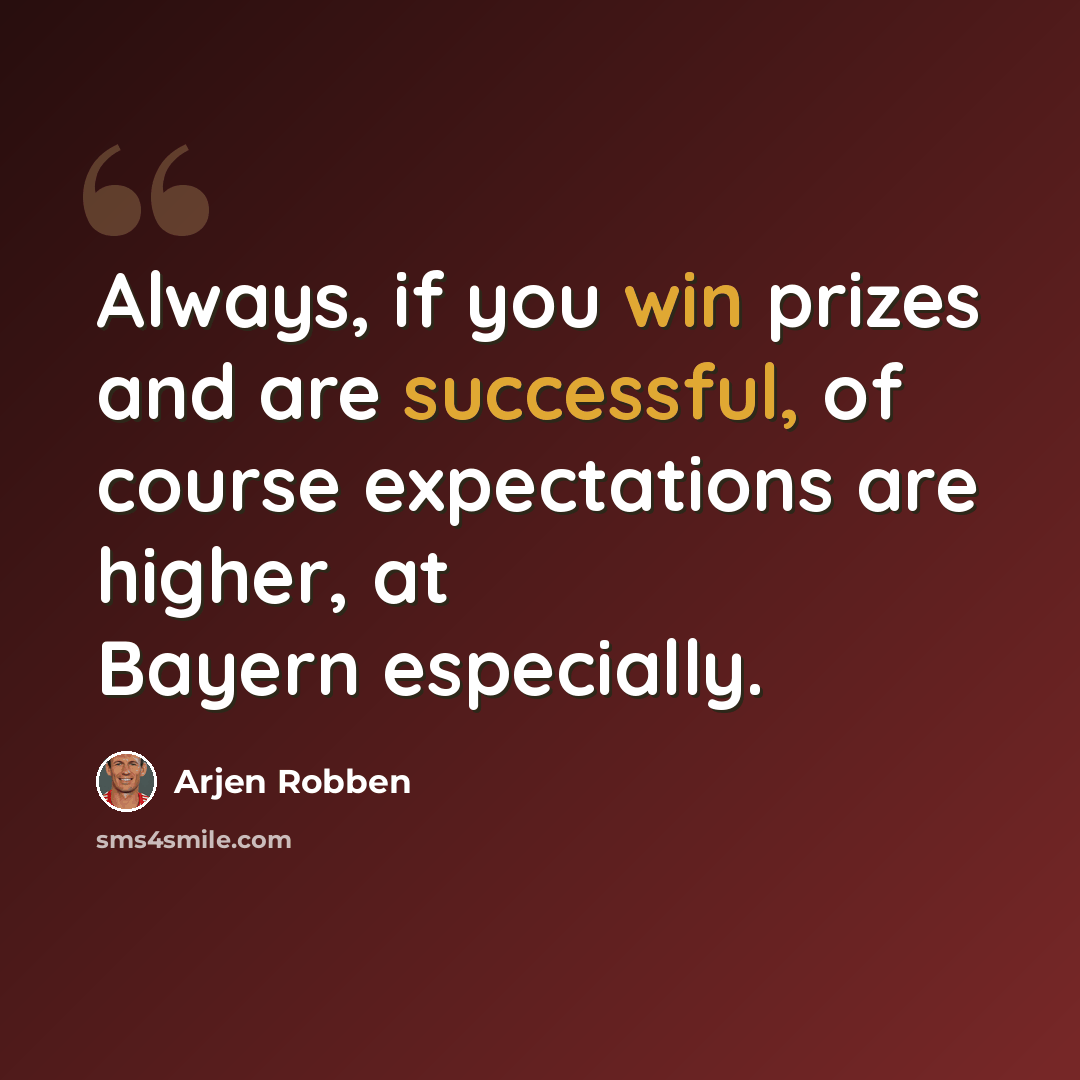“Always, if you win prizes and are successful, of course expectations are higher, at Bayern especially.” quote by Arjen Robben