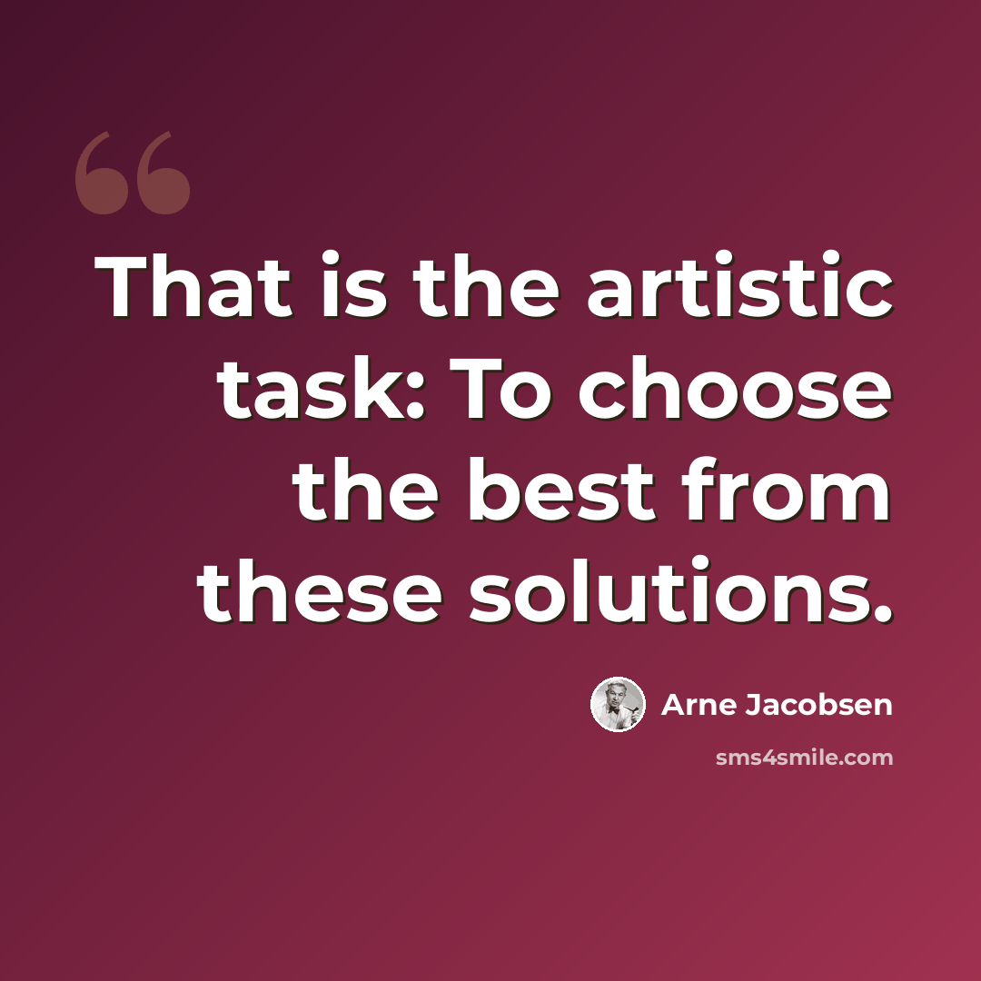 “That is the artistic task: To choose the best from these solutions.” quote by Arne Jacobsen