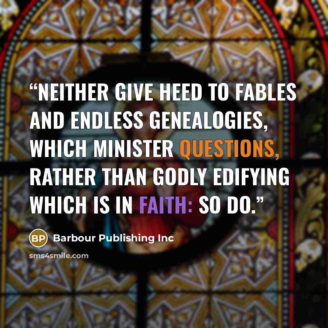 “Neither give heed to fables and endless genealogies, which minister questions, rather than godly edifying which is in faith: so do.” quote by Barbour Publishing Inc