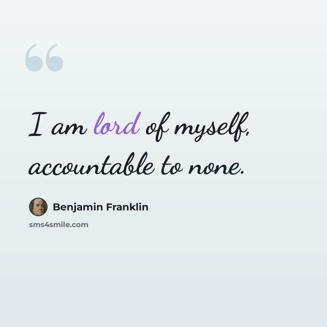 “I am lord of myself, accountable to none.” quote by Benjamin Franklin