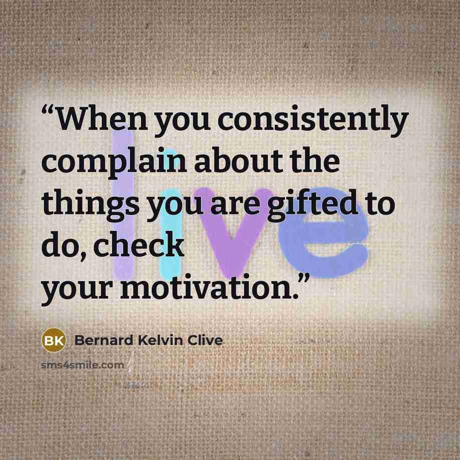 “When you consistently complain about the things you are gifted to do, check your motivation.” quote by Bernard Kelvin Clive