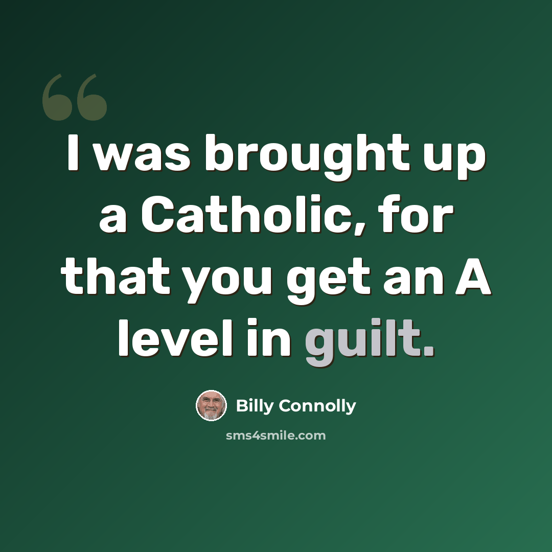 “I was brought up a Catholic, for that you get an A level in guilt.” quote by Billy Connolly