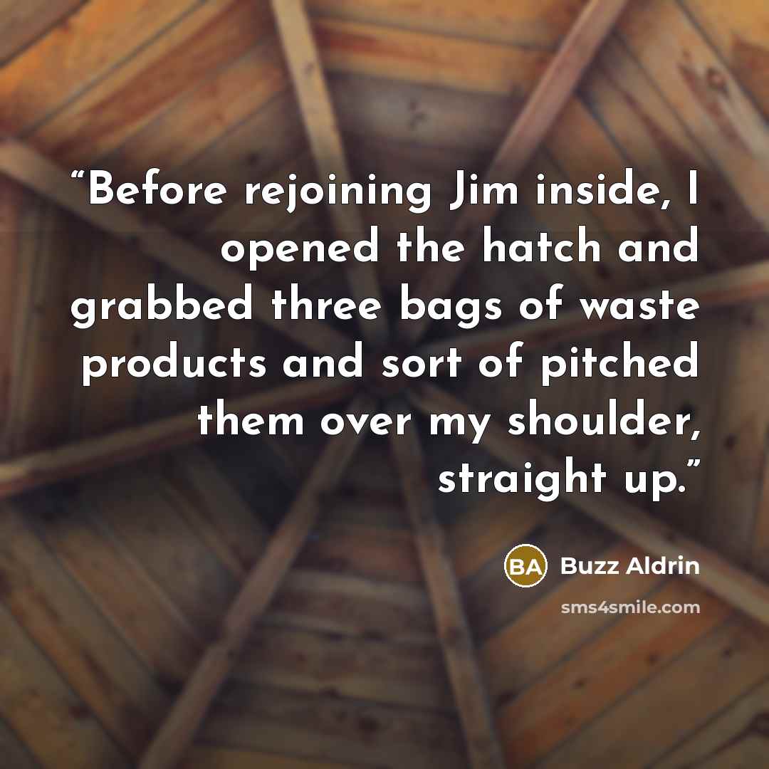“Before rejoining Jim inside, I opened the hatch and grabbed three bags of waste products and sort of pitched them over my shoulder, straight up.” quote by Buzz Aldrin
