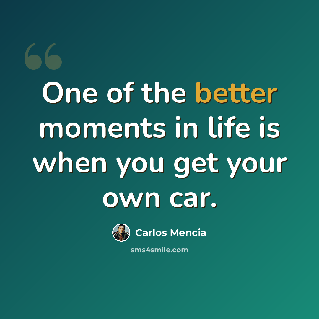 “One of the better moments in life is when you get your own car.” quote by Carlos Mencia
