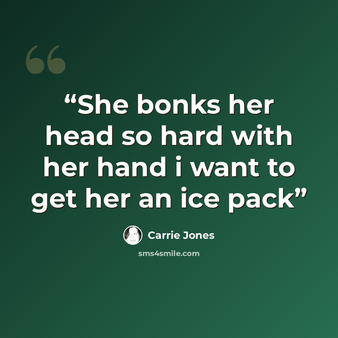 “She bonks her head so hard with her hand i want to get her an ice pack” quote by Carrie Jones