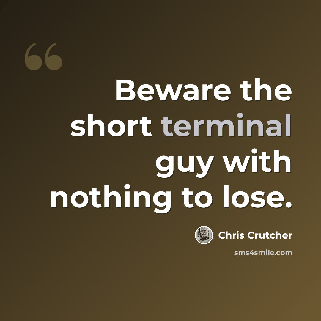 “Beware the short terminal guy with nothing to lose.” quote by Chris Crutcher