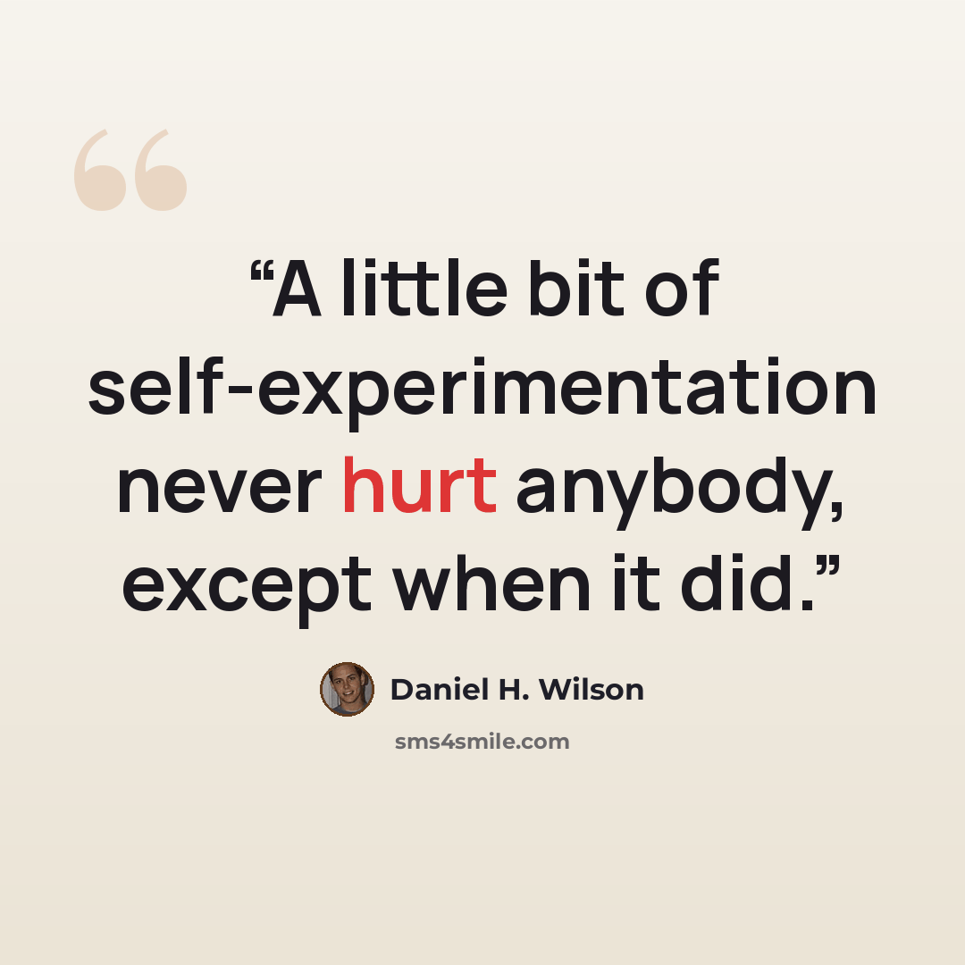 “A little bit of self-experimentation never hurt anybody, except when it did.” quote by Daniel H. Wilson