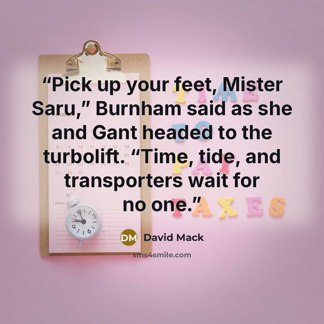 “Pick up your feet, Mister Saru,” Burnham said as she and Gant headed to the turbolift. “Time, tide, and transporters wait for no one.” quote by David Mack