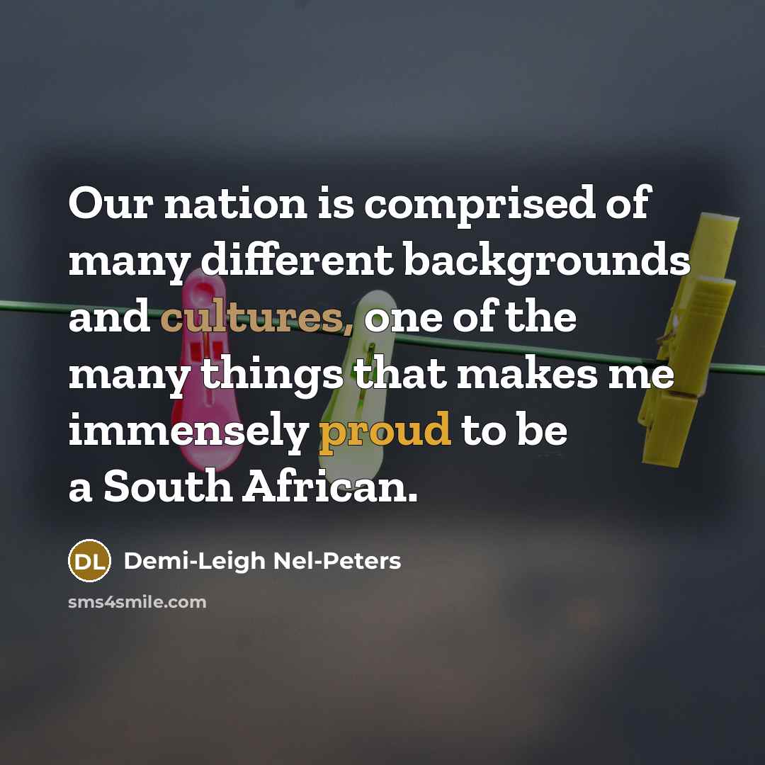 “Our nation is comprised of many different backgrounds and cultures, one of the many things that makes me immensely proud to be a South African.” quote by Demi-Leigh Nel-Peters
