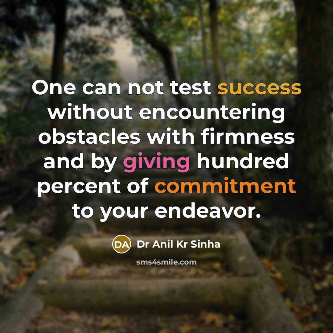 “One can not test success without encountering obstacles with firmness and by giving hundred percent of commitment to your endeavor.” quote by Dr Anil Kr Sinha