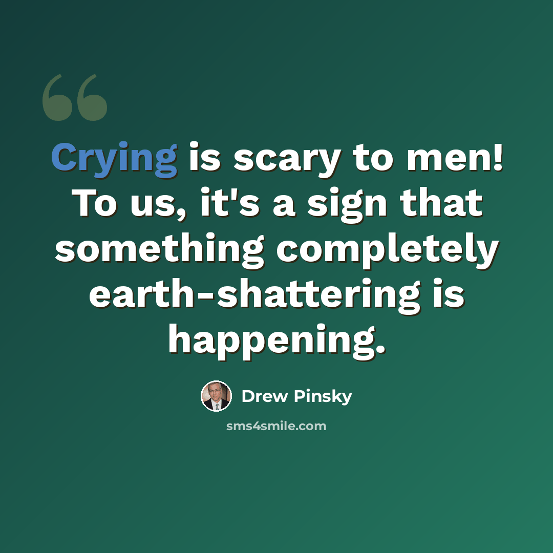 “Crying is scary to men! To us, it's a sign that something completely earth-shattering is happening.” quote by Drew Pinsky