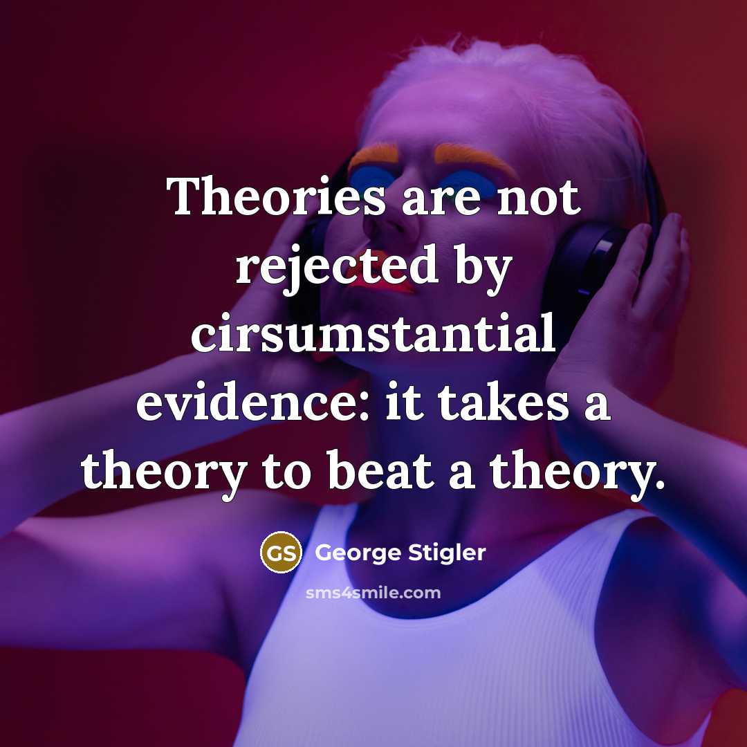 “Theories are not rejected by cirsumstantial evidence: it takes a theory to beat a theory.” quote by George Stigler