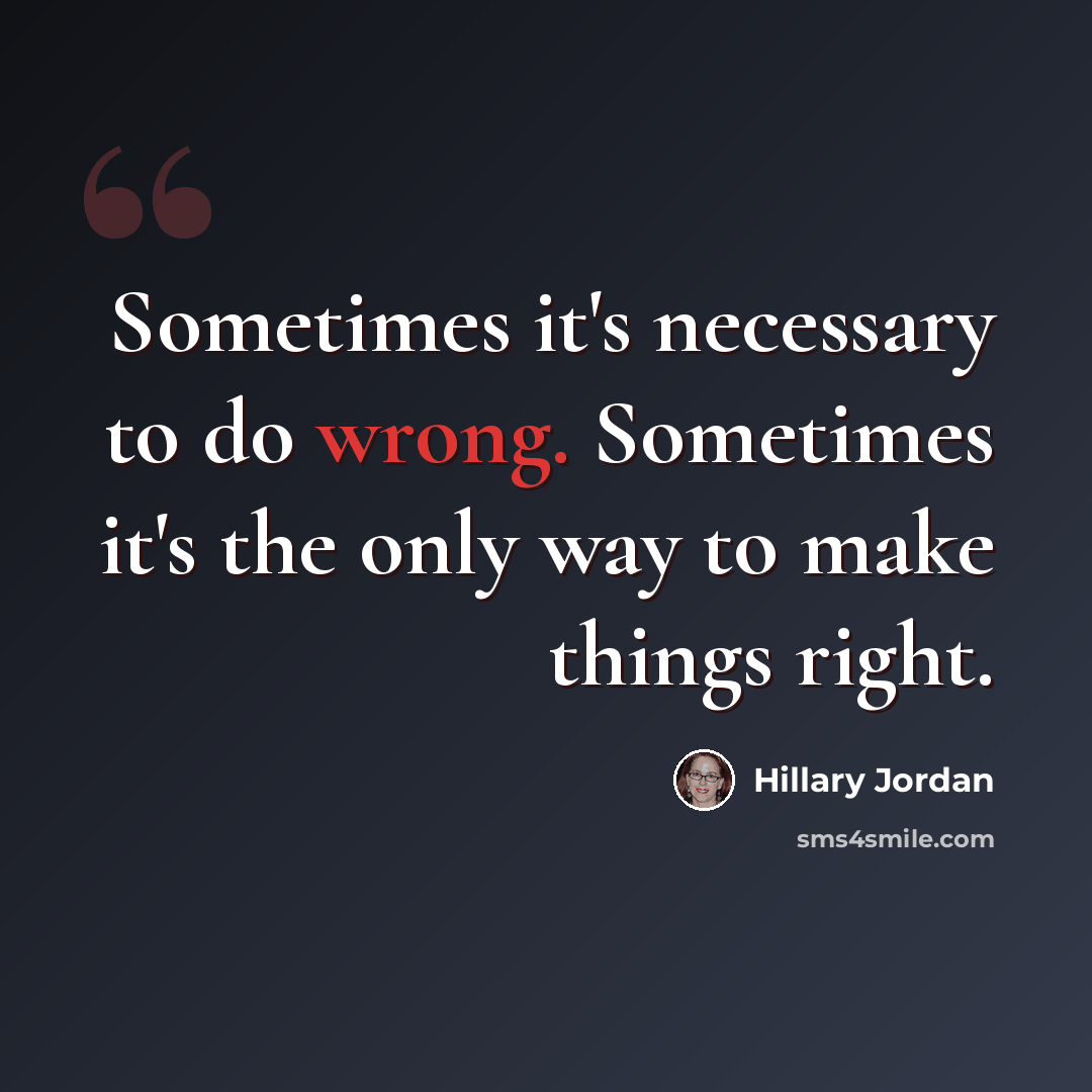 “Sometimes it's necessary to do wrong. Sometimes it's the only way to make things right.” quote by Hillary Jordan