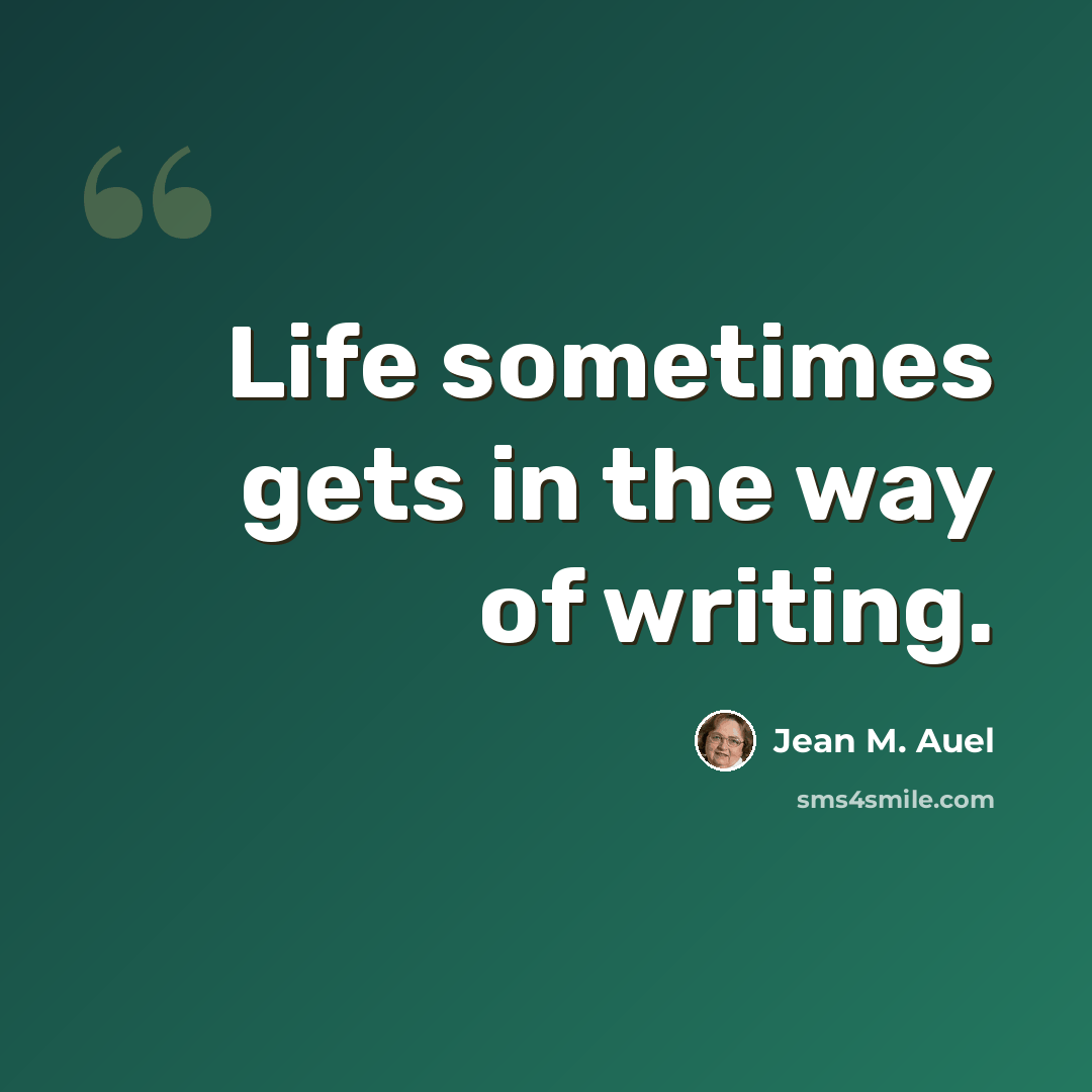 “Life sometimes gets in the way of writing.” quote by Jean M. Auel