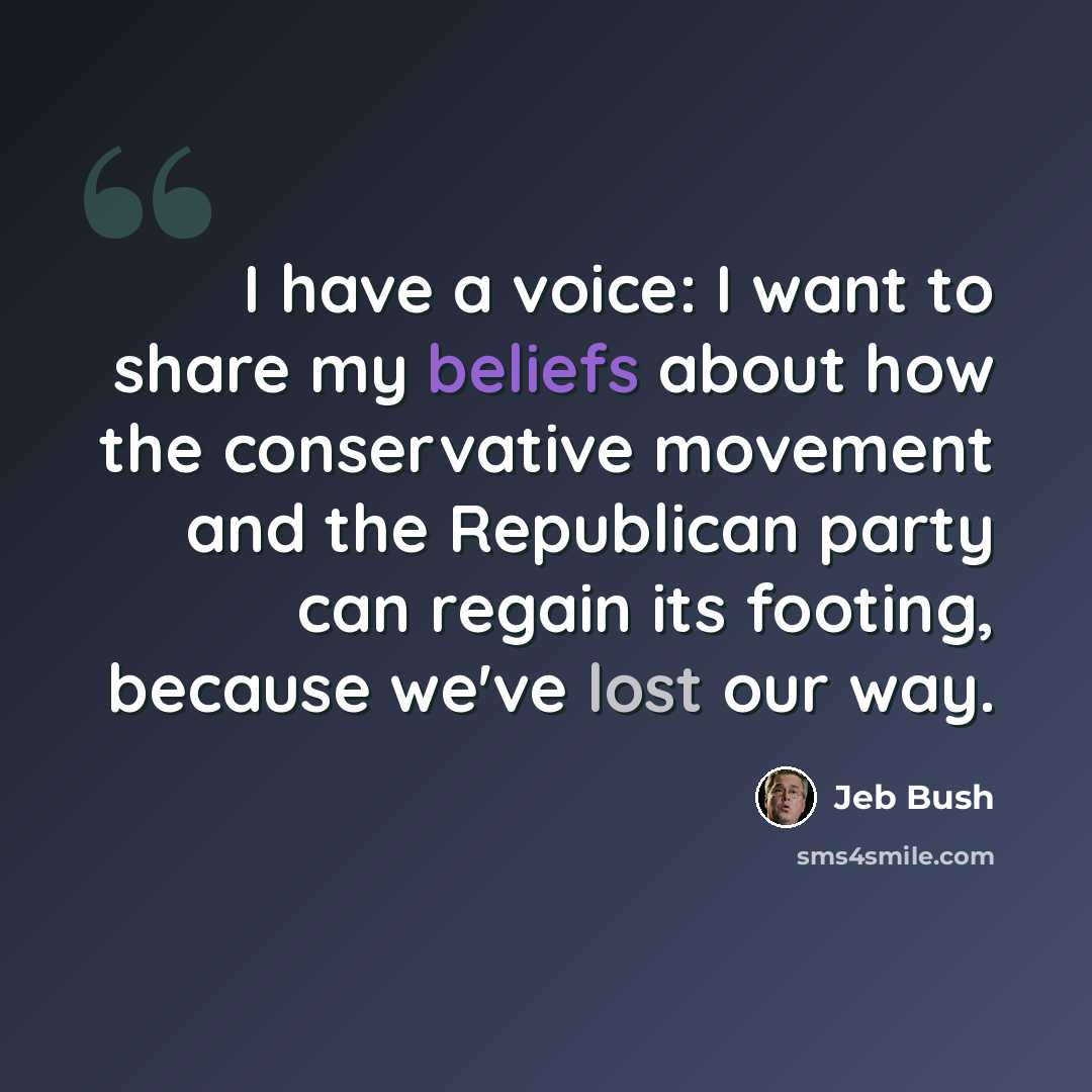 “I have a voice: I want to share my beliefs about how the conservative movement and the Republican party can regain its footing, because we've lost our way.” quote by Jeb Bush