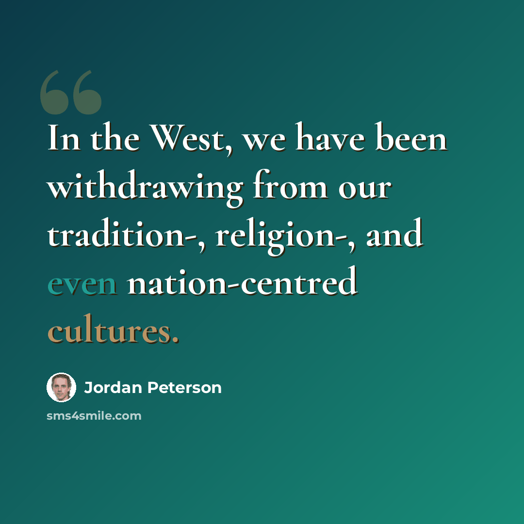 “In the West, we have been withdrawing from our tradition-, religion-, and even nation-centred cultures.” quote by Jordan Peterson