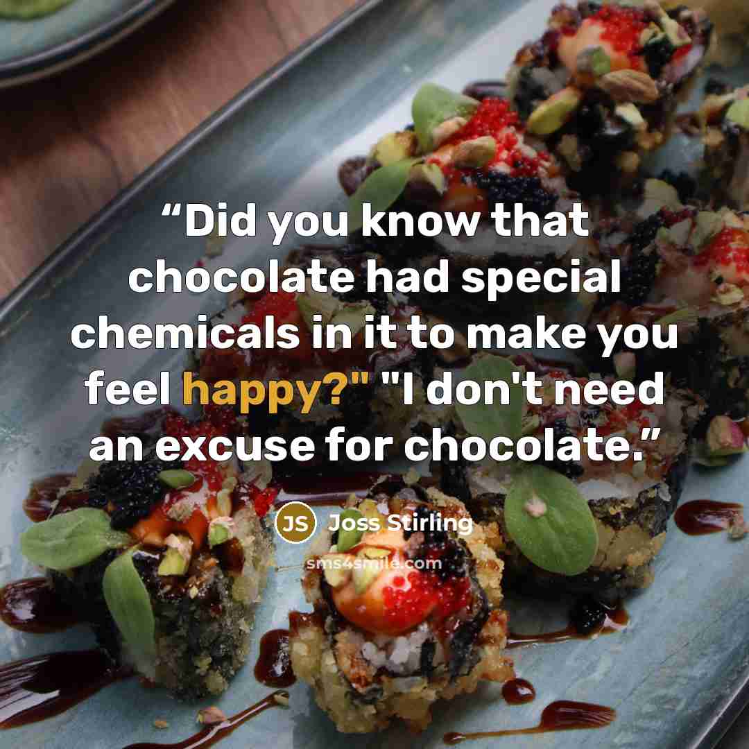 “Did you know that chocolate had special chemicals in it to make you feel happy?" "I don't need an excuse for chocolate.” quote by Joss Stirling
