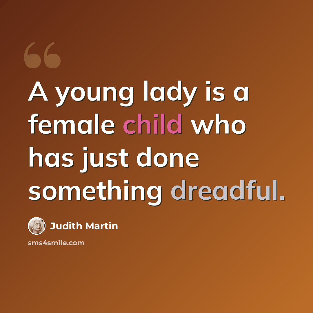 “A young lady is a female child who has just done something dreadful.” quote by Judith Martin